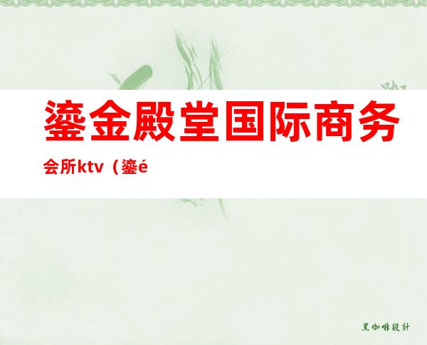 鎏金殿堂国际商务会所ktv(鎏金殿堂国际娱乐会所)