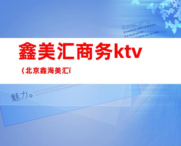 鑫美汇商务ktv（北京鑫海美汇）