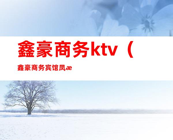 鑫豪商务ktv（鑫豪商务宾馆凤来村）