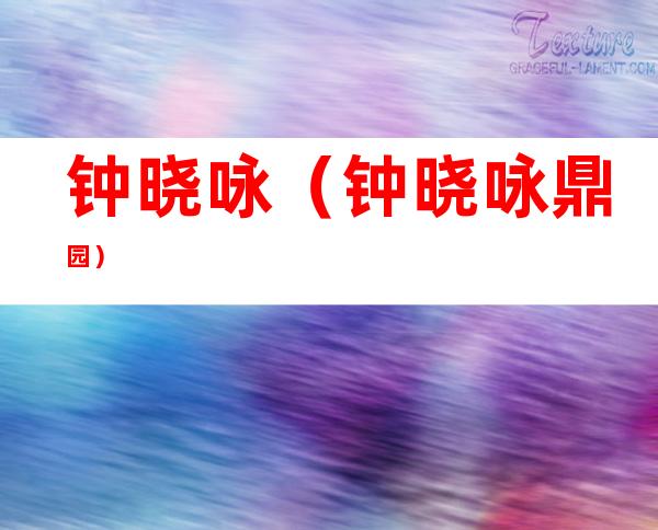 钟晓咏(钟晓咏 鼎园)