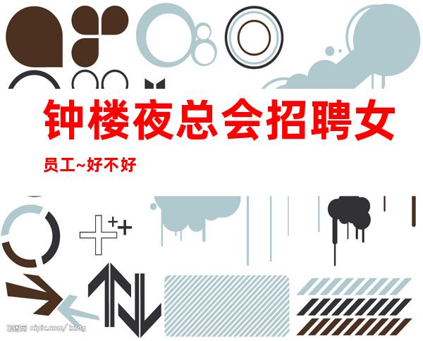 钟楼夜总会招聘女员工~好不好上班~生意不用说