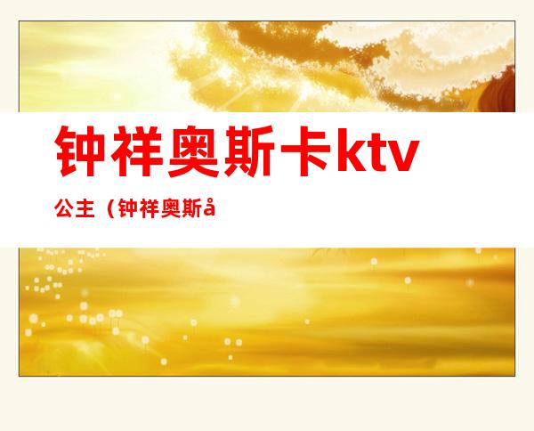 钟祥奥斯卡ktv公主(钟祥奥斯卡ktv电话)