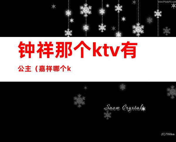 钟祥那个ktv有公主(嘉祥哪个ktv公主好)