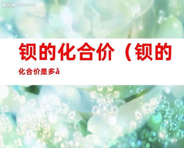 钡的化合价(钡的化合价是多少)