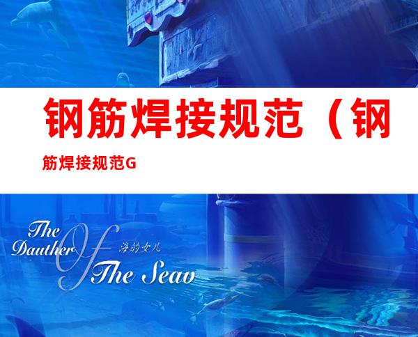 钢筋焊接规范(钢筋焊接规范GB50661最新版)