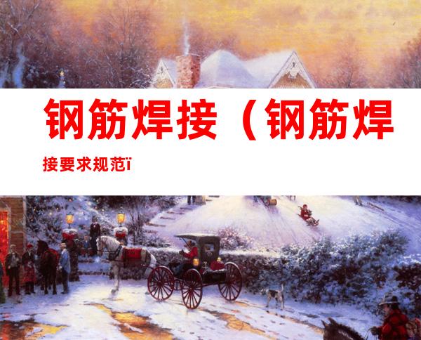 钢筋焊接(钢筋焊接要求规范)