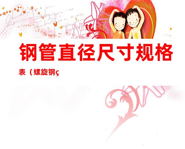 钢管直径尺寸规格表（螺旋钢管直径尺寸规格表）