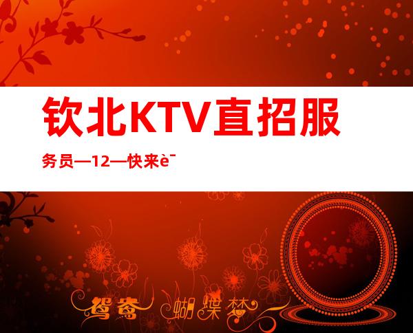 钦北KTV直招服务员—12—快来详情