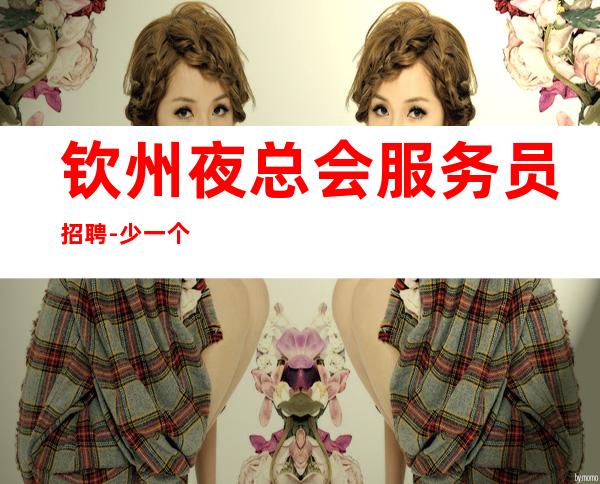 钦州夜总会服务员招聘-少一个房