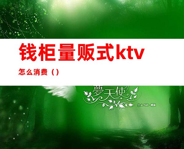 钱柜量贩式ktv怎么消费()