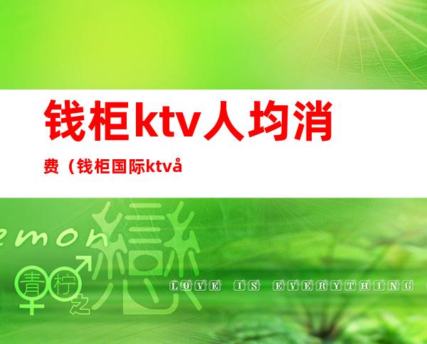 钱柜ktv人均消费(钱柜国际ktv图片)