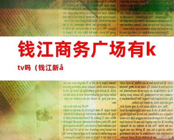 钱江商务广场有ktv吗(钱江新城ktv会所)