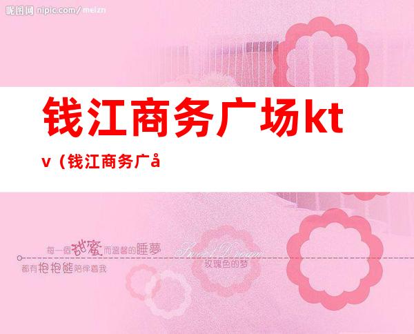钱江商务广场ktv(钱江商务广场6楼ktv)