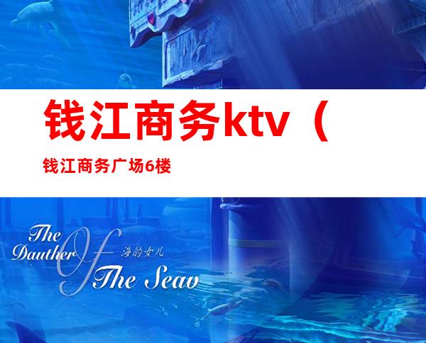 钱江商务ktv(钱江商务广场6楼)