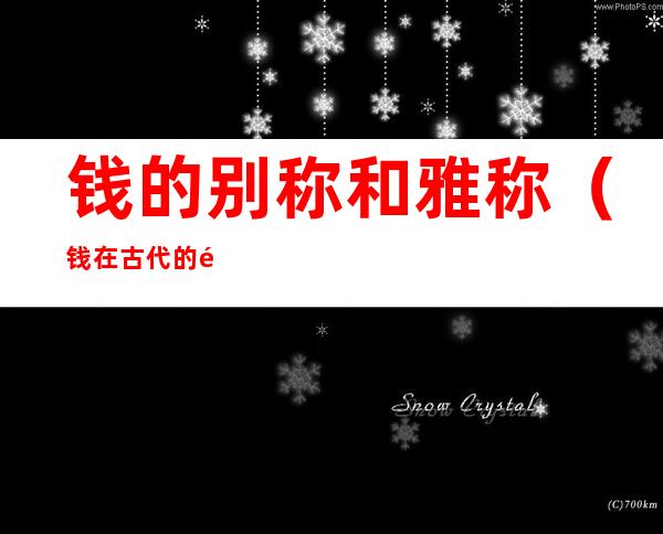 钱的别称和雅称(钱在古代的雅称)