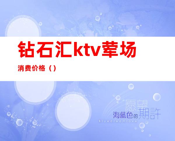 钻石汇ktv荤场消费价格()