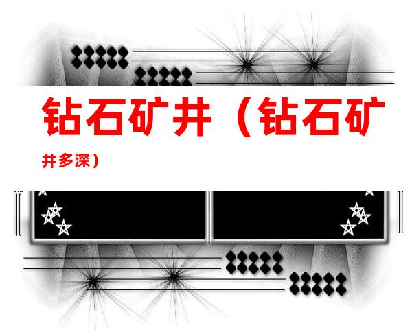 钻石矿井(钻石矿井多深)