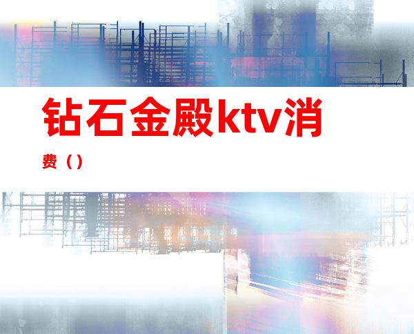钻石金殿ktv消费（）