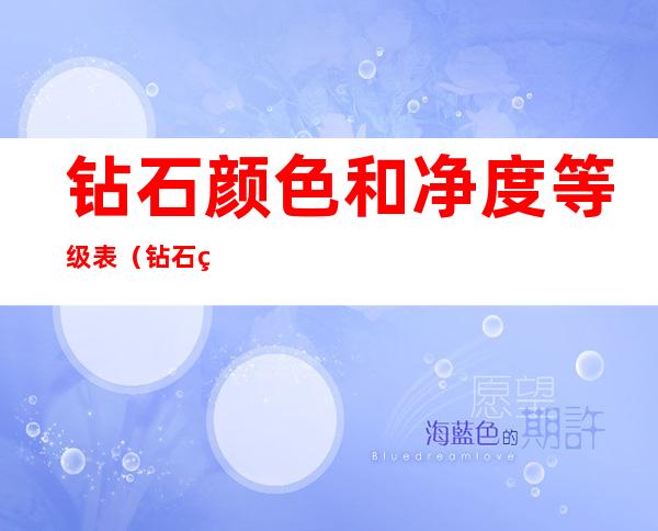 钻石颜色和净度等级表(钻石的颜色和净度分级表)
