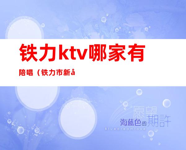 铁力ktv哪家有陪唱(铁力市新开的KTV)