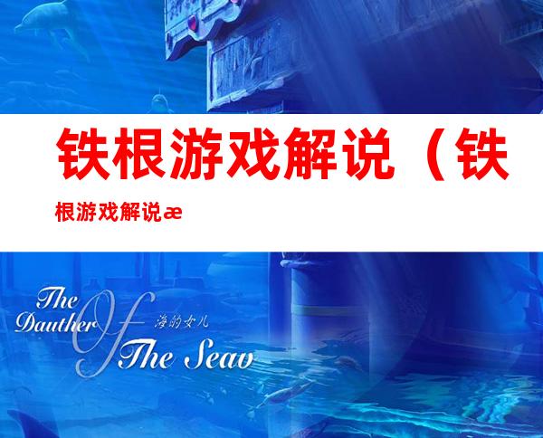 铁根游戏解说(铁根游戏解说最新)