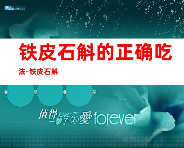 铁皮石斛的正确吃法-铁皮石斛怎么吃