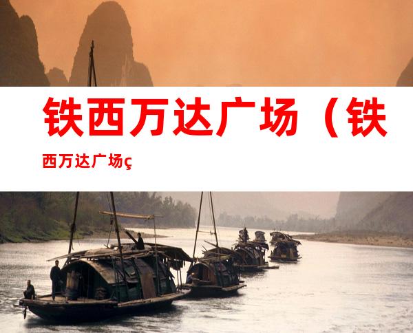 铁西万达广场(铁西万达广场电话)