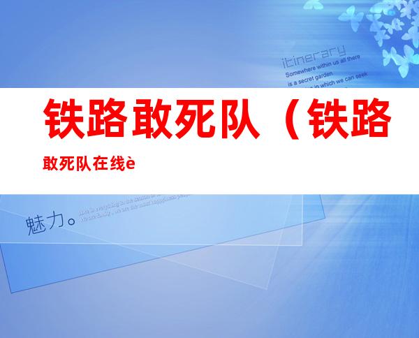 铁路敢死队(铁路敢死队在线观看)