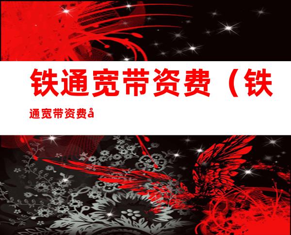 铁通宽带资费(铁通宽带资费多少)