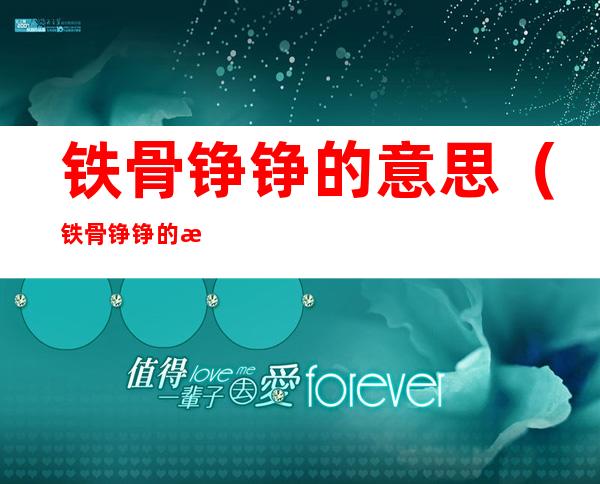 铁骨铮铮的意思（铁骨铮铮的意思和拼音）