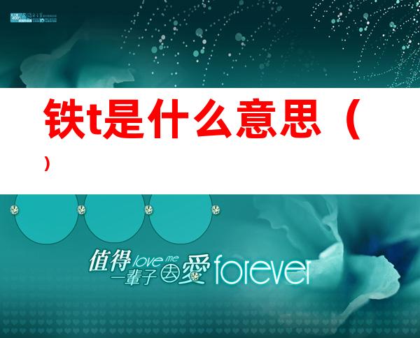 铁t是什么意思()