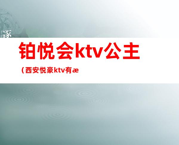 铂悦会ktv公主(西安悦豪ktv有没有公主)