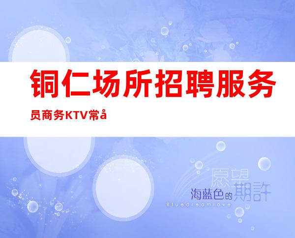 铜仁场所招聘服务员商务KTV常年生意火爆