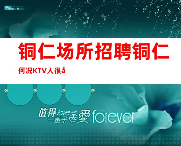 铜仁场所招聘 铜仁何况KTV人很少安全可靠