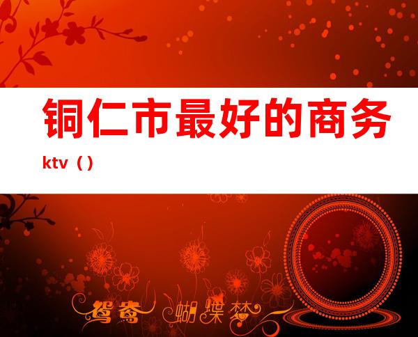 铜仁市最好的商务ktv()