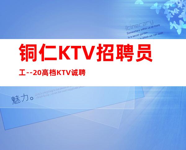 铜仁KTV招聘员工--20高档KTV诚聘-来快提成高