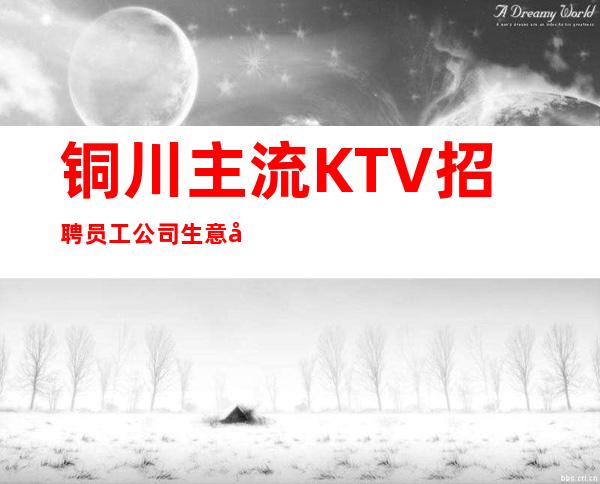 铜川主流KTV招聘员工 公司生意好提供住宿报销路费
