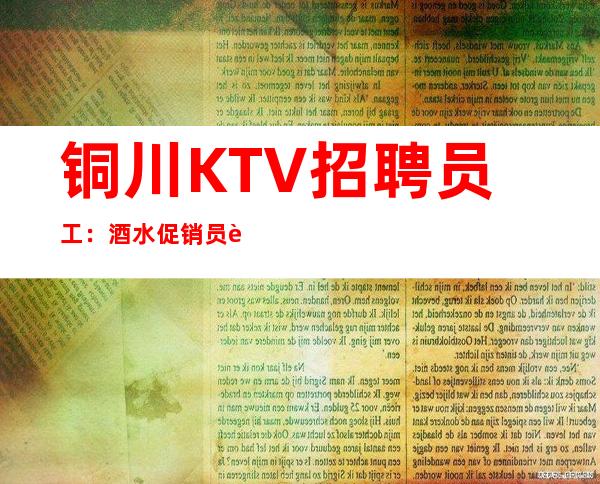 铜川KTV招聘员工:酒水促销员起更高场好上班