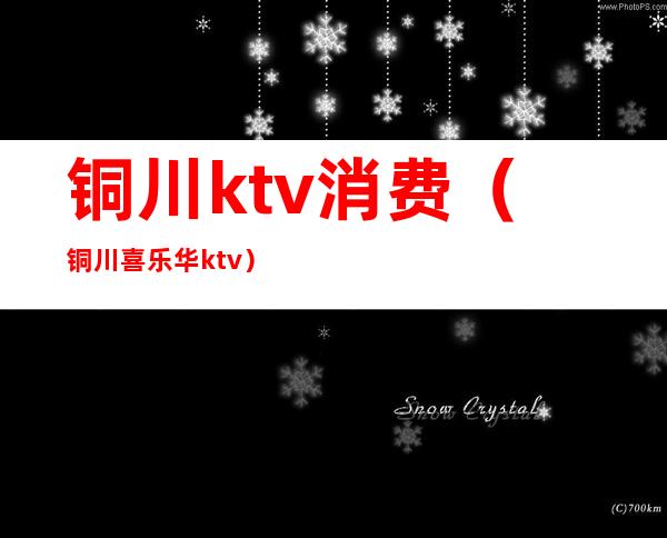 铜川ktv消费(铜川喜乐华ktv)
