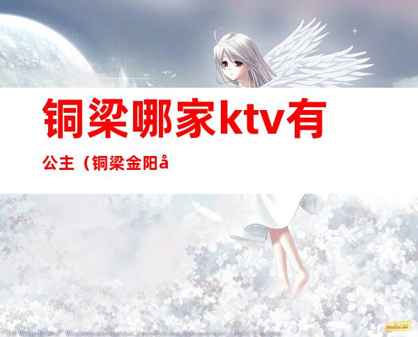 铜梁哪家ktv有公主(铜梁金阳宫KTV)
