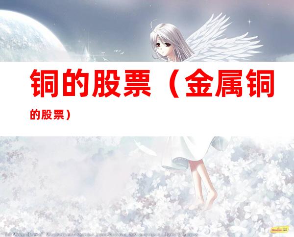 铜的股票(金属铜的股票)