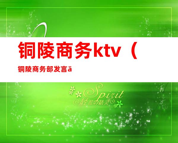 铜陵商务ktv(铜陵商务部发言人)