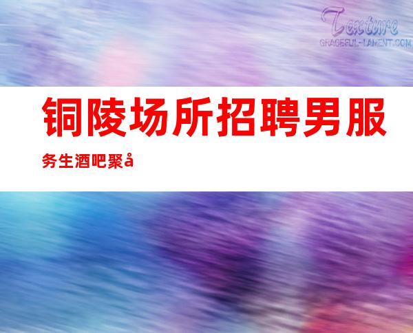 铜陵场所招聘男服务生=酒吧聚光灯下不会隐藏自己的劣势