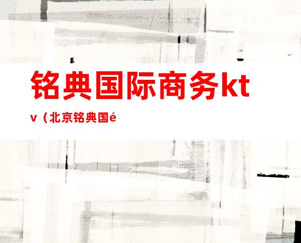 铭典国际商务ktv(北京铭典国际)