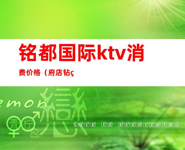铭都国际ktv消费价格(府店钻石国际ktv)