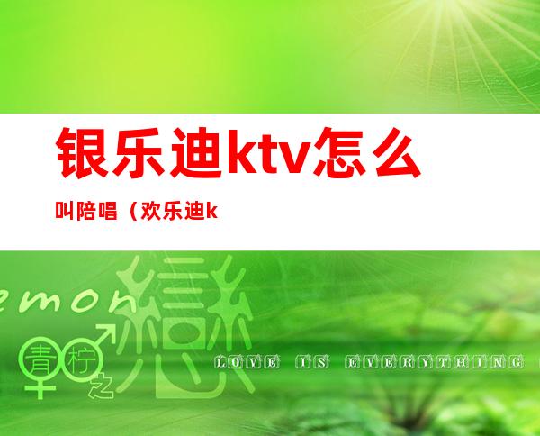 银乐迪ktv怎么叫陪唱（欢乐迪ktv有陪酒吗）