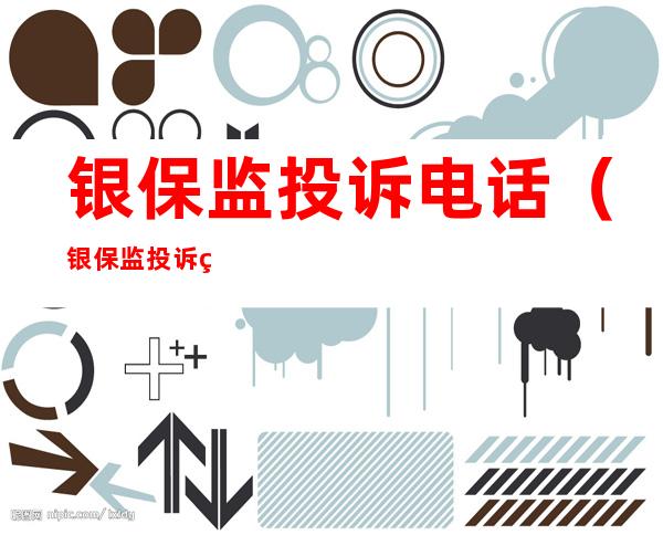 银保监投诉电话(银保监投诉电话12363)