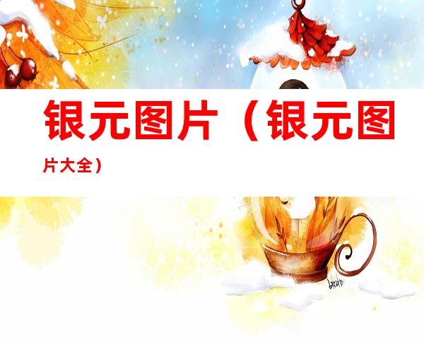 银元图片(银元图片大全)