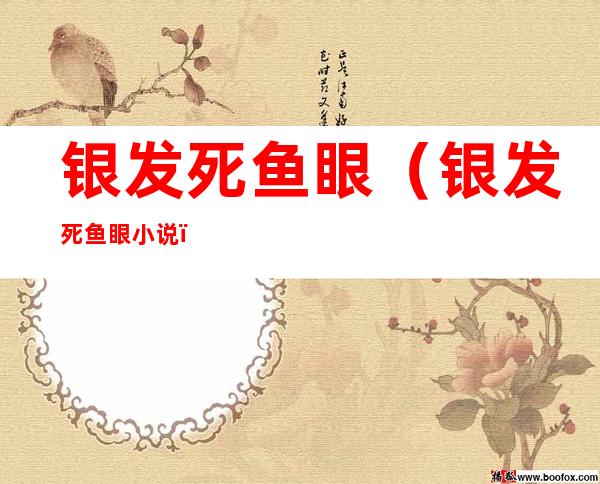 银发死鱼眼(银发死鱼眼小说)