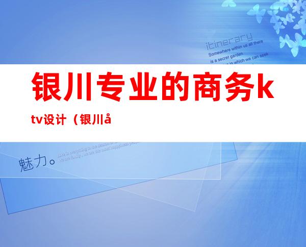 银川专业的商务ktv设计(银川好玩的KTV)